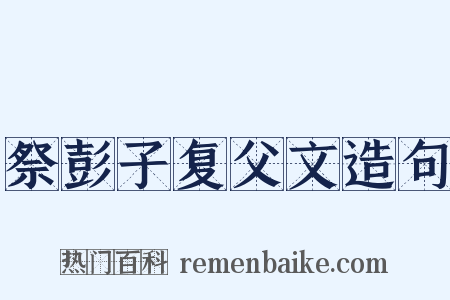 祭彭子复父文造句是什么意思的图片